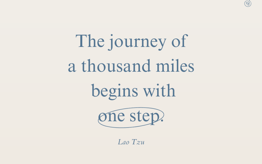 the journey of a thousand miles begins with one step.